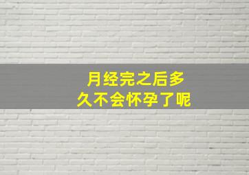 月经完之后多久不会怀孕了呢