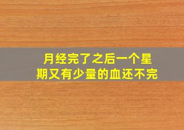 月经完了之后一个星期又有少量的血还不完