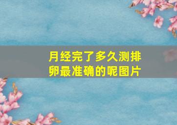 月经完了多久测排卵最准确的呢图片