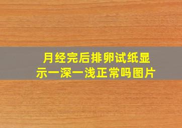 月经完后排卵试纸显示一深一浅正常吗图片