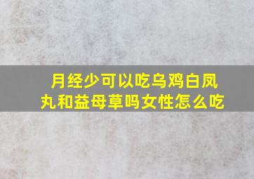 月经少可以吃乌鸡白凤丸和益母草吗女性怎么吃