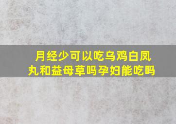 月经少可以吃乌鸡白凤丸和益母草吗孕妇能吃吗