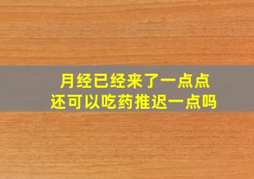 月经已经来了一点点还可以吃药推迟一点吗