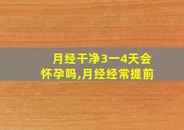 月经干净3一4天会怀孕吗,月经经常提前