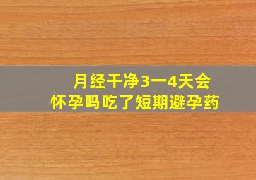 月经干净3一4天会怀孕吗吃了短期避孕药