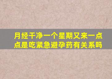 月经干净一个星期又来一点点是吃紧急避孕药有关系吗