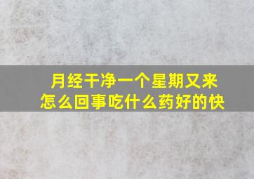 月经干净一个星期又来怎么回事吃什么药好的快