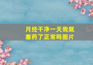 月经干净一天我就塞药了正常吗图片