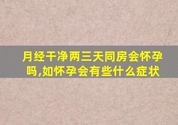 月经干净两三天同房会怀孕吗,如怀孕会有些什么症状