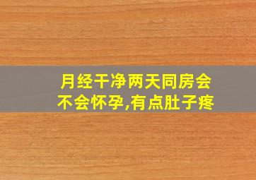 月经干净两天同房会不会怀孕,有点肚子疼