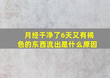 月经干净了6天又有褐色的东西流出是什么原因