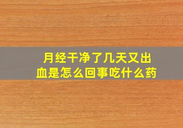 月经干净了几天又出血是怎么回事吃什么药