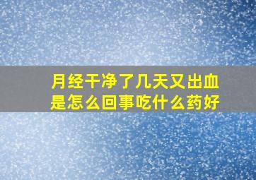 月经干净了几天又出血是怎么回事吃什么药好