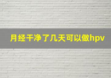 月经干净了几天可以做hpv