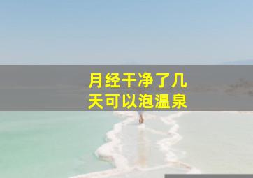 月经干净了几天可以泡温泉