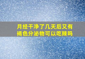 月经干净了几天后又有褐色分泌物可以吃辣吗