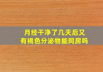 月经干净了几天后又有褐色分泌物能同房吗