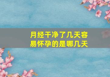 月经干净了几天容易怀孕的是哪几天