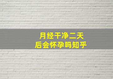 月经干净二天后会怀孕吗知乎