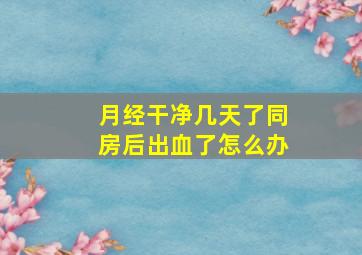 月经干净几天了同房后出血了怎么办