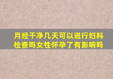 月经干净几天可以进行妇科检查吗女性怀孕了有影响吗