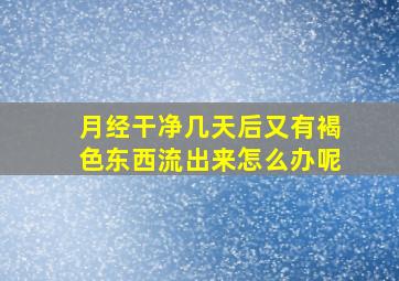 月经干净几天后又有褐色东西流出来怎么办呢