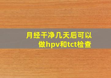 月经干净几天后可以做hpv和tct检查