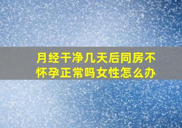 月经干净几天后同房不怀孕正常吗女性怎么办