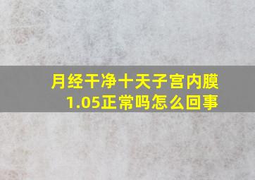 月经干净十天子宫内膜1.05正常吗怎么回事