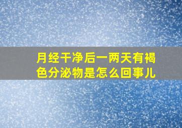 月经干净后一两天有褐色分泌物是怎么回事儿