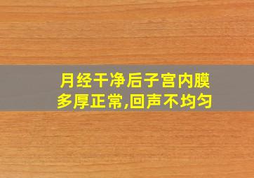 月经干净后子宫内膜多厚正常,回声不均匀