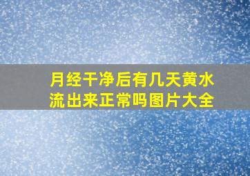 月经干净后有几天黄水流出来正常吗图片大全