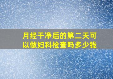 月经干净后的第二天可以做妇科检查吗多少钱