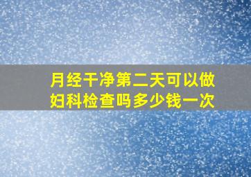 月经干净第二天可以做妇科检查吗多少钱一次