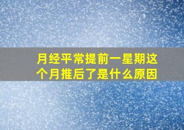 月经平常提前一星期这个月推后了是什么原因