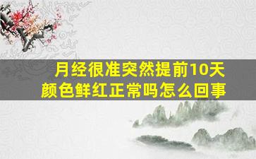 月经很准突然提前10天颜色鲜红正常吗怎么回事