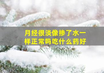 月经很淡像掺了水一样正常吗吃什么药好