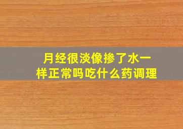 月经很淡像掺了水一样正常吗吃什么药调理