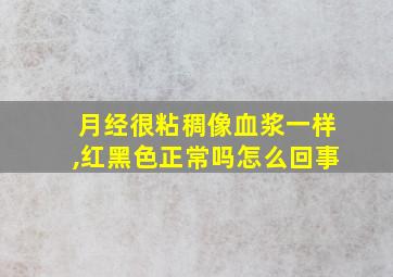 月经很粘稠像血浆一样,红黑色正常吗怎么回事