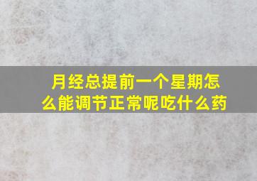 月经总提前一个星期怎么能调节正常呢吃什么药