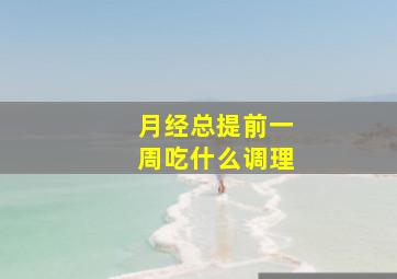 月经总提前一周吃什么调理