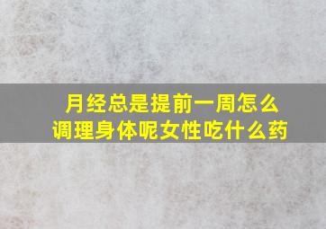 月经总是提前一周怎么调理身体呢女性吃什么药