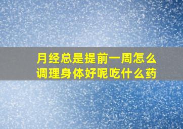 月经总是提前一周怎么调理身体好呢吃什么药