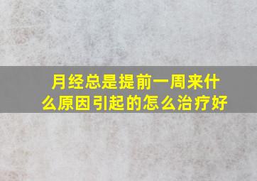 月经总是提前一周来什么原因引起的怎么治疗好