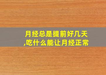 月经总是提前好几天,吃什么能让月经正常