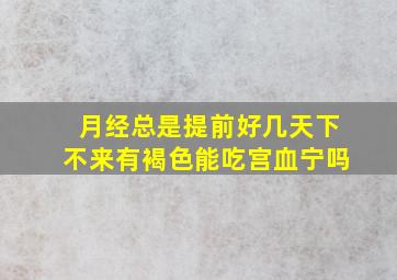 月经总是提前好几天下不来有褐色能吃宫血宁吗