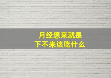 月经想来就是下不来该吃什么