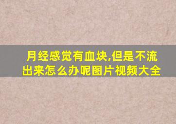 月经感觉有血块,但是不流出来怎么办呢图片视频大全