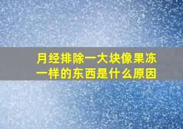 月经排除一大块像果冻一样的东西是什么原因