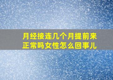 月经接连几个月提前来正常吗女性怎么回事儿